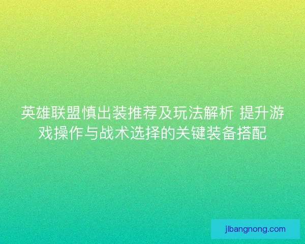 英雄联盟慎出装推荐及玩法解析 提升游戏操作与战术选择的关键装备搭配