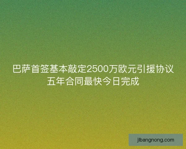 巴萨首签基本敲定2500万欧元引援协议五年合同最快今日完成