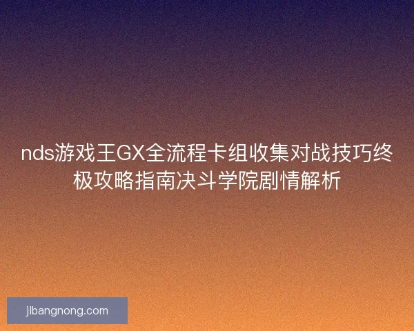 nds游戏王GX全流程卡组收集对战技巧终极攻略指南决斗学院剧情解析